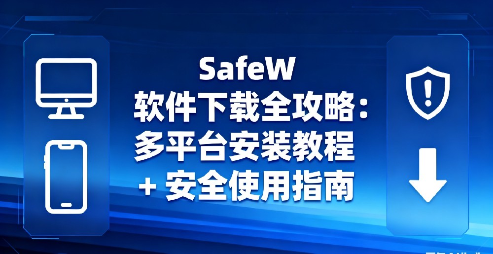 SafeW 安全通讯软件 - 全平台下载指南 + 安全使用攻略